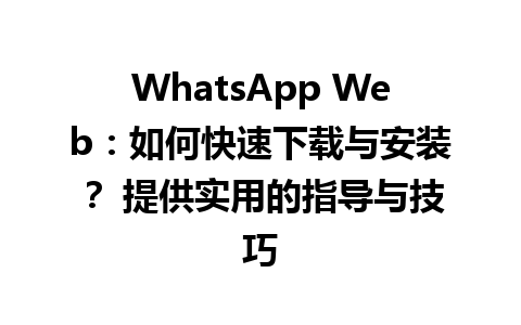 WhatsApp中文版下载 | WhatsApp Web：如何快速下载与安装？ 提供实用的指导与技巧