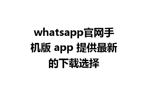 WhatsApp中文版下载 | whatsapp官网手机版 app 提供最新的下载选择