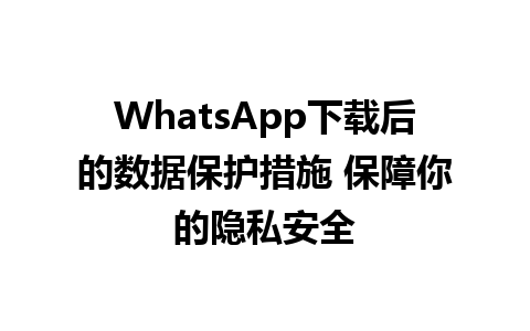 WhatsApp中文版下载 | WhatsApp下载后的数据保护措施 保障你的隐私安全