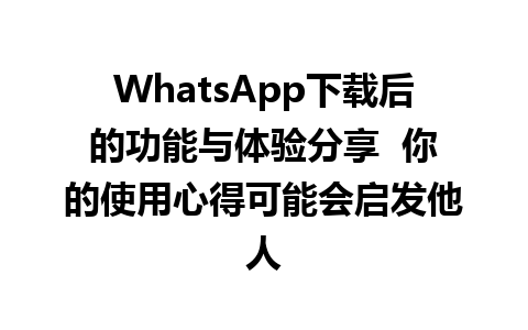 WhatsApp中文版下载 | WhatsApp下载后的功能与体验分享  你的使用心得可能会启发他人