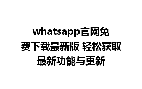 WhatsApp中文版下载 | whatsapp官网免费下载最新版 轻松获取最新功能与更新