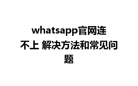 WhatsApp中文版下载 | whatsapp官网连不上 解决方法和常见问题