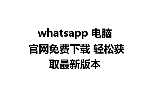 WhatsApp中文版下载 | whatsapp 电脑 官网免费下载 轻松获取最新版本