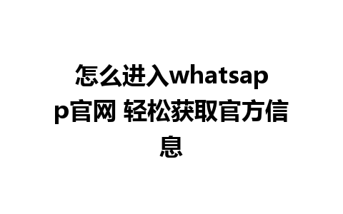 WhatsApp中文版下载 | 怎么进入whatsapp官网 轻松获取官方信息