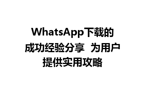 WhatsApp中文版下载 | WhatsApp下载的成功经验分享  为用户提供实用攻略