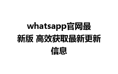 WhatsApp中文版下载 | whatsapp官网最新版 高效获取最新更新信息