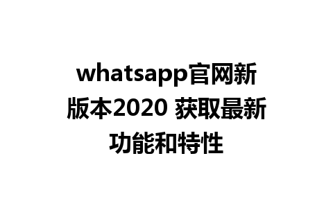 WhatsApp中文版下载 | whatsapp官网新版本2020 获取最新功能和特性