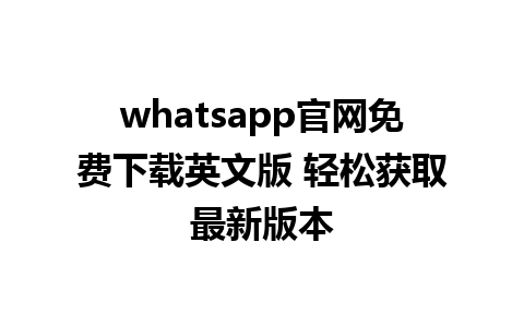 WhatsApp中文版下载 | whatsapp官网免费下载英文版 轻松获取最新版本