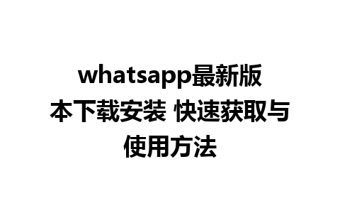 WhatsApp中文版下载 | whatsapp最新版本下载安装 快速获取与使用方法