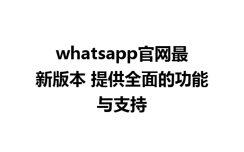 WhatsApp中文版下载 | whatsapp官网最新版本 提供全面的功能与支持