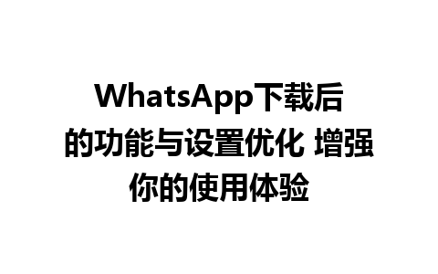 WhatsApp中文版下载 | WhatsApp下载后的功能与设置优化 增强你的使用体验