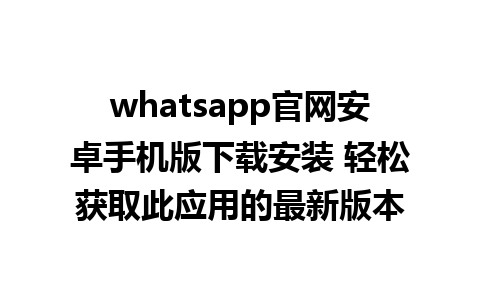 WhatsApp中文版下载 | whatsapp官网安卓手机版下载安装 轻松获取此应用的最新版本