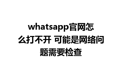 WhatsApp中文版下载 | whatsapp官网怎么打不开 可能是网络问题需要检查