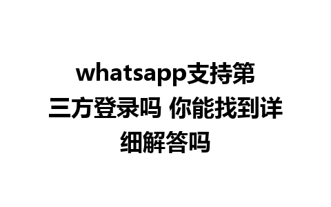 WhatsApp中文版下载 | whatsapp支持第三方登录吗 你能找到详细解答吗