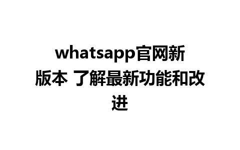 WhatsApp中文版下载 | whatsapp官网新版本 了解最新功能和改进