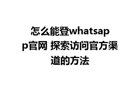 WhatsApp中文版下载 | 怎么能登whatsapp官网 探索访问官方渠道的方法