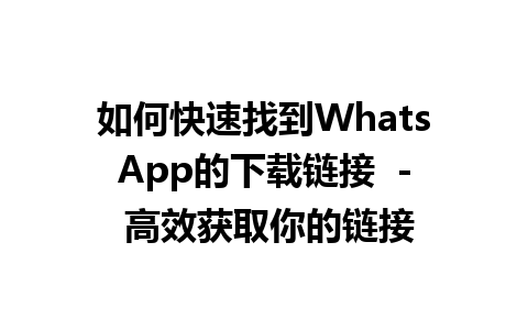 WhatsApp中文版下载 | 如何快速找到WhatsApp的下载链接  - 高效获取你的链接