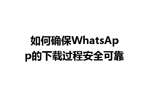 WhatsApp中文版下载 | 如何确保WhatsApp的下载过程安全可靠