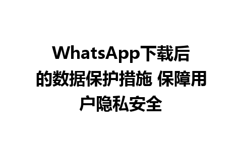 WhatsApp中文版下载 | WhatsApp下载后的数据保护措施 保障用户隐私安全