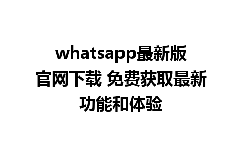 WhatsApp中文版下载 | whatsapp最新版官网下载 免费获取最新功能和体验