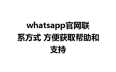 WhatsApp中文版下载 | whatsapp官网联系方式 方便获取帮助和支持