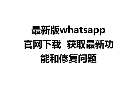 WhatsApp中文版下载 | 最新版whatsapp官网下载  获取最新功能和修复问题