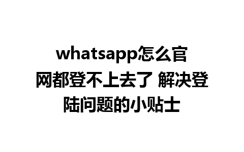 WhatsApp中文版下载 | whatsapp怎么官网都登不上去了 解决登陆问题的小贴士