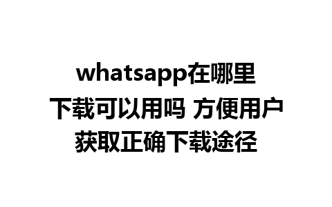 WhatsApp中文版下载 | whatsapp在哪里下载可以用吗 方便用户获取正确下载途径