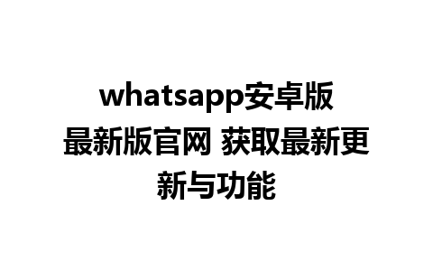 WhatsApp中文版下载 | whatsapp安卓版最新版官网 获取最新更新与功能