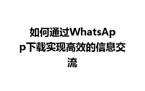 WhatsApp中文版下载 | 如何通过WhatsApp下载实现高效的信息交流