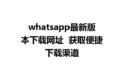 WhatsApp中文版下载 | whatsapp最新版本下载网址  获取便捷下载渠道