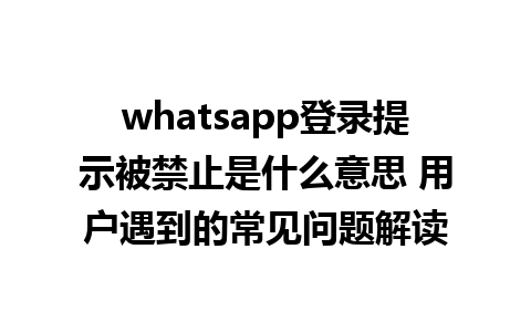 WhatsApp中文版下载 | whatsapp登录提示被禁止是什么意思 用户遇到的常见问题解读