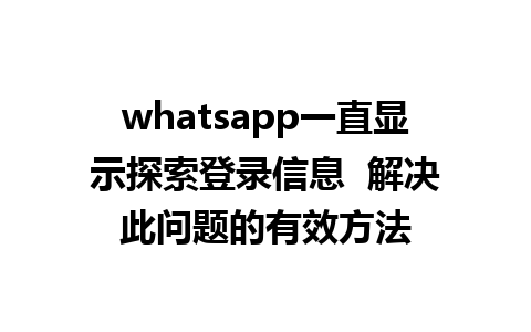 WhatsApp中文版下载 | whatsapp一直显示探索登录信息  解决此问题的有效方法