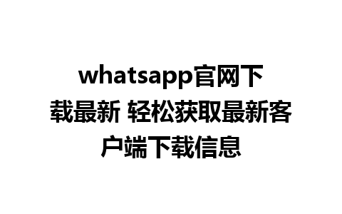 WhatsApp中文版下载 | whatsapp官网下载最新 轻松获取最新客户端下载信息