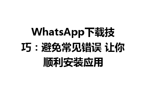 WhatsApp中文版下载 | WhatsApp下载技巧：避免常见错误 让你顺利安装应用