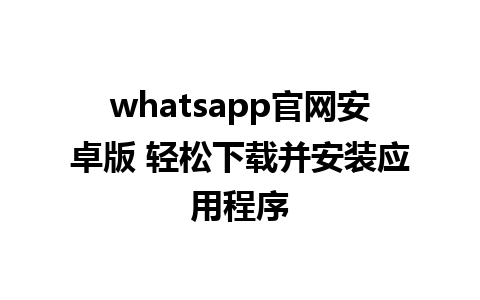 WhatsApp中文版下载 | whatsapp官网安卓版 轻松下载并安装应用程序