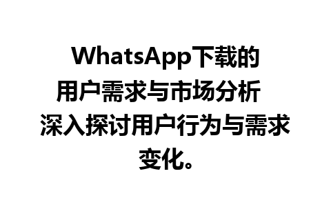 WhatsApp中文版下载 | WhatsApp下载的用户需求与市场分析  深入探讨用户行为与需求变化。