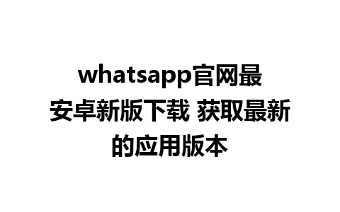 WhatsApp中文版下载 | whatsapp官网最安卓新版下载 获取最新的应用版本