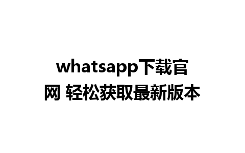 WhatsApp中文版下载 | whatsapp下载官网 轻松获取最新版本