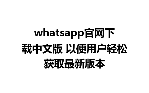 WhatsApp中文版下载 | whatsapp官网下载中文版 以便用户轻松获取最新版本