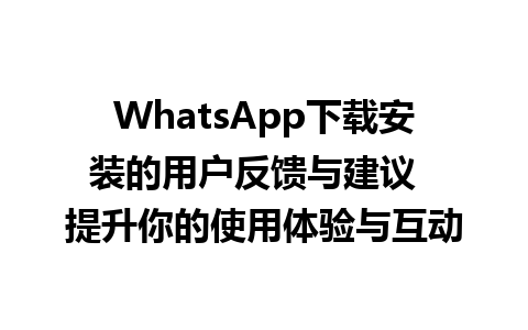 WhatsApp中文版下载 | WhatsApp下载安装的用户反馈与建议  提升你的使用体验与互动