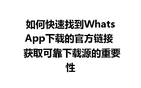 WhatsApp中文版下载 | 如何快速找到WhatsApp下载的官方链接  获取可靠下载源的重要性