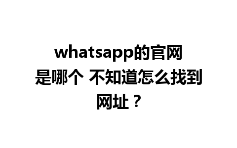 WhatsApp中文版下载 | whatsapp的官网是哪个 不知道怎么找到网址？