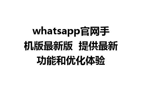 WhatsApp中文版下载 | whatsapp官网手机版最新版  提供最新功能和优化体验