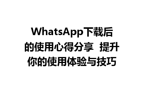 WhatsApp中文版下载 | WhatsApp下载后的使用心得分享  提升你的使用体验与技巧