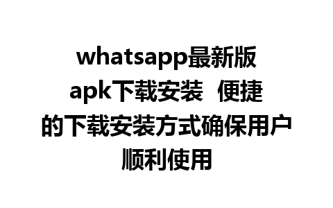 WhatsApp中文版下载 | whatsapp最新版apk下载安装  便捷的下载安装方式确保用户顺利使用