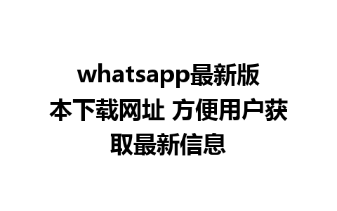 WhatsApp中文版下载 | whatsapp最新版本下载网址 方便用户获取最新信息