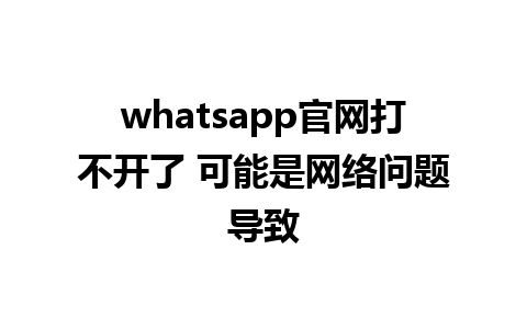 WhatsApp中文版下载 | whatsapp官网打不开了 可能是网络问题导致