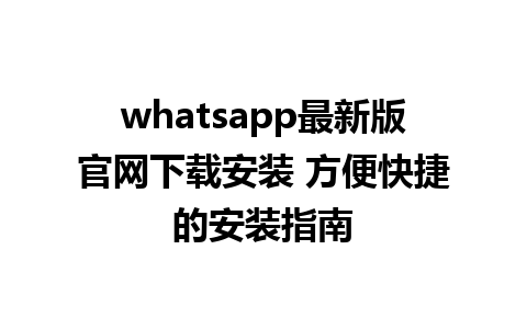 WhatsApp中文版下载 | whatsapp最新版官网下载安装 方便快捷的安装指南