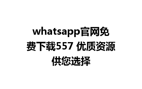 WhatsApp中文版下载 | whatsapp官网免费下载557 优质资源供您选择